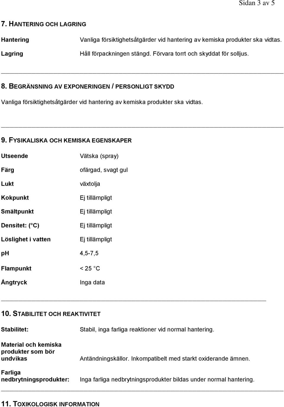 FYSIKALISKA OCH KEMISKA EGENSKAPER Utseende Färg Lukt Kokpunkt Smältpunkt Densitet: ( C) Löslighet i vatten Vätska (spray) ofärgad, svagt gul växtolja ph 4,5-7,5 Flampunkt < 25 C Ångtryck Inga data