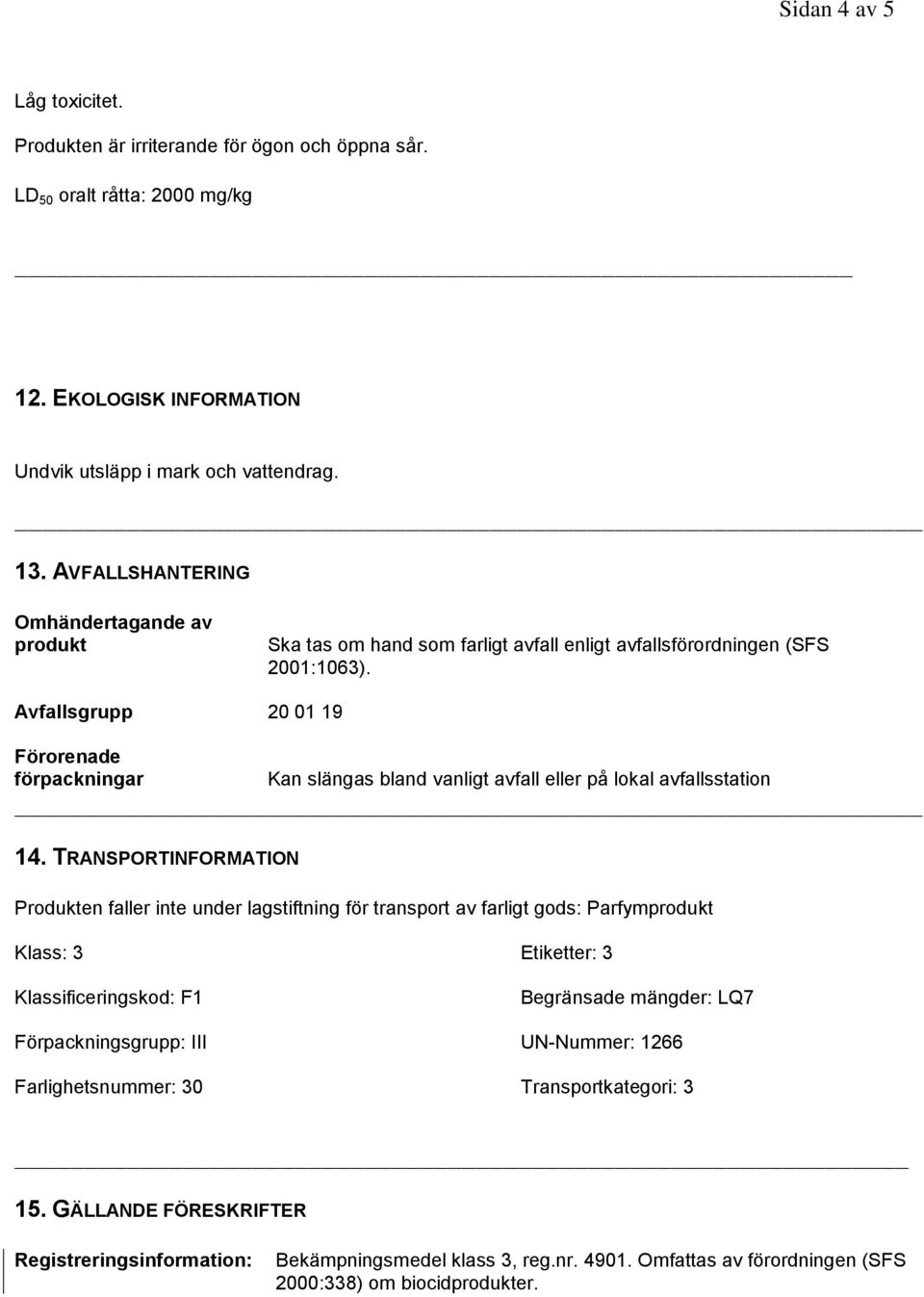 Avfallsgrupp 20 01 19 Förorenade förpackningar Kan slängas bland vanligt avfall eller på lokal avfallsstation 14.