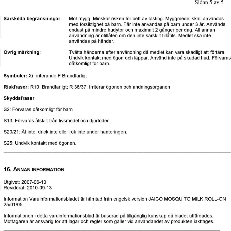 Tvätta händerna efter användning då medlet kan vara skadligt att förtära. Undvik kontakt med ögon och läppar. Använd inte på skadad hud. Förvaras oåtkomligt för barn.