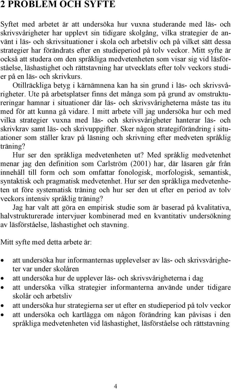 Mitt syfte är också att studera om den språkliga medvetenheten som visar sig vid läsförståelse, läshastighet och rättstavning har utvecklats efter tolv veckors studier på en läs- och skrivkurs.