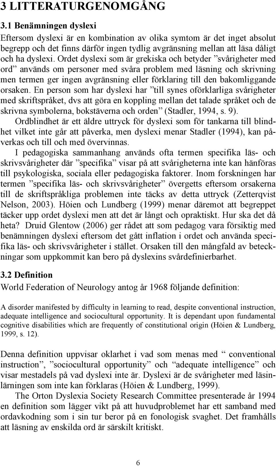 Ordet dyslexi som är grekiska och betyder svårigheter med ord används om personer med svåra problem med läsning och skrivning men termen ger ingen avgränsning eller förklaring till den bakomliggande