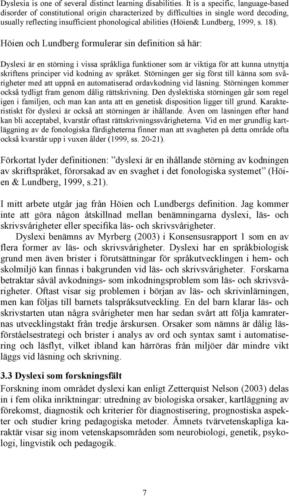 1999, s. 18). Höien och Lundberg formulerar sin definition så här: Dyslexi är en störning i vissa språkliga funktioner som är viktiga för att kunna utnyttja skriftens principer vid kodning av språket.