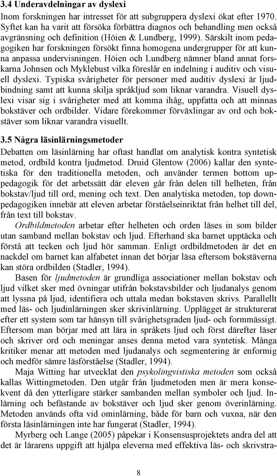 Särskilt inom pedagogiken har forskningen försökt finna homogena undergrupper för att kunna anpassa undervisningen.