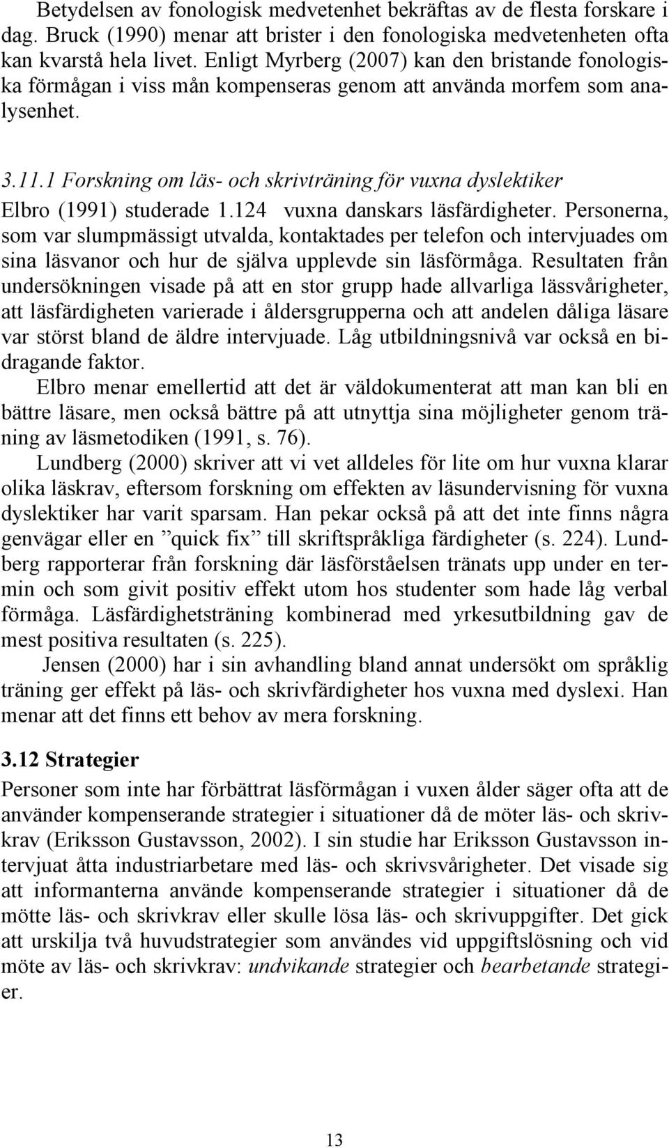1 Forskning om läs- och skrivträning för vuxna dyslektiker Elbro (1991) studerade 1.124 vuxna danskars läsfärdigheter.