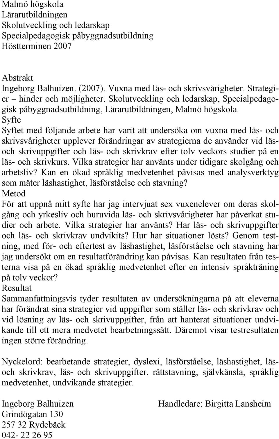 Syfte Syftet med följande arbete har varit att undersöka om vuxna med läs- och skrivsvårigheter upplever förändringar av strategierna de använder vid läsoch skrivuppgifter och läs- och skrivkrav