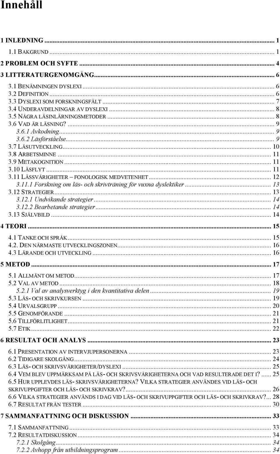 9 METAKOGNITION... 11 3.10 LÄSFLYT... 11 3.11 LÄSSVÅRIGHETER FONOLOGISK MEDVETENHET... 12 3.11.1 Forskning om läs- och skrivträning för vuxna dyslektiker... 13 3.12 STRATEGIER... 13 3.12.1 Undvikande strategier.