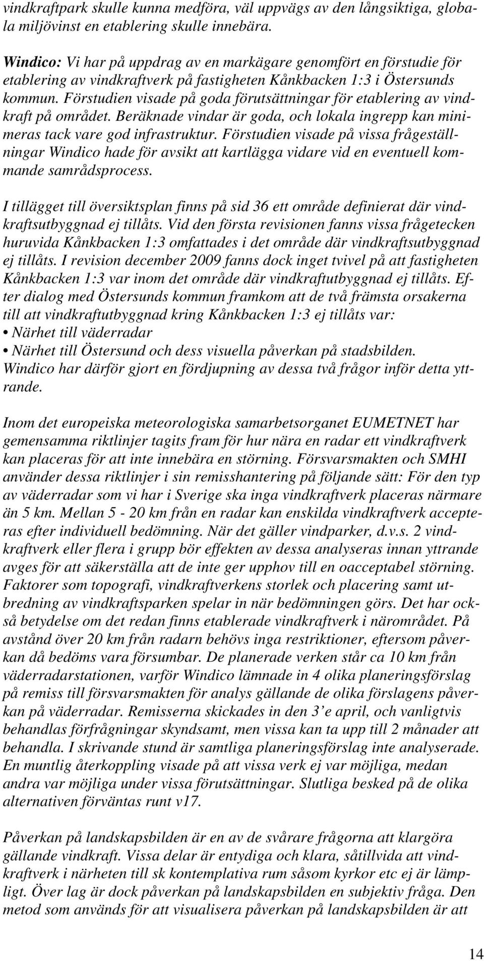 Förstudien visade på goda förutsättningar för etablering av vindkraft på området. Beräknade vindar är goda, och lokala ingrepp kan minimeras tack vare god infrastruktur.