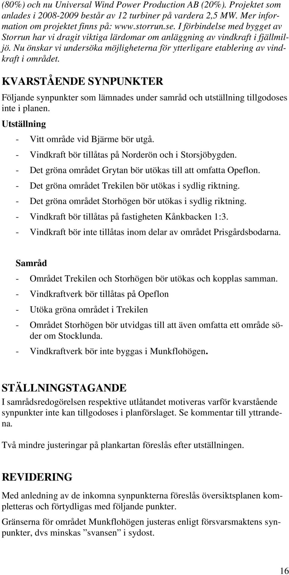 KVARSTÅENDE SYNPUNKTER Följande synpunkter som lämnades under samråd och utställning tillgodoses inte i planen. Utställning - Vitt område vid Bjärme bör utgå.