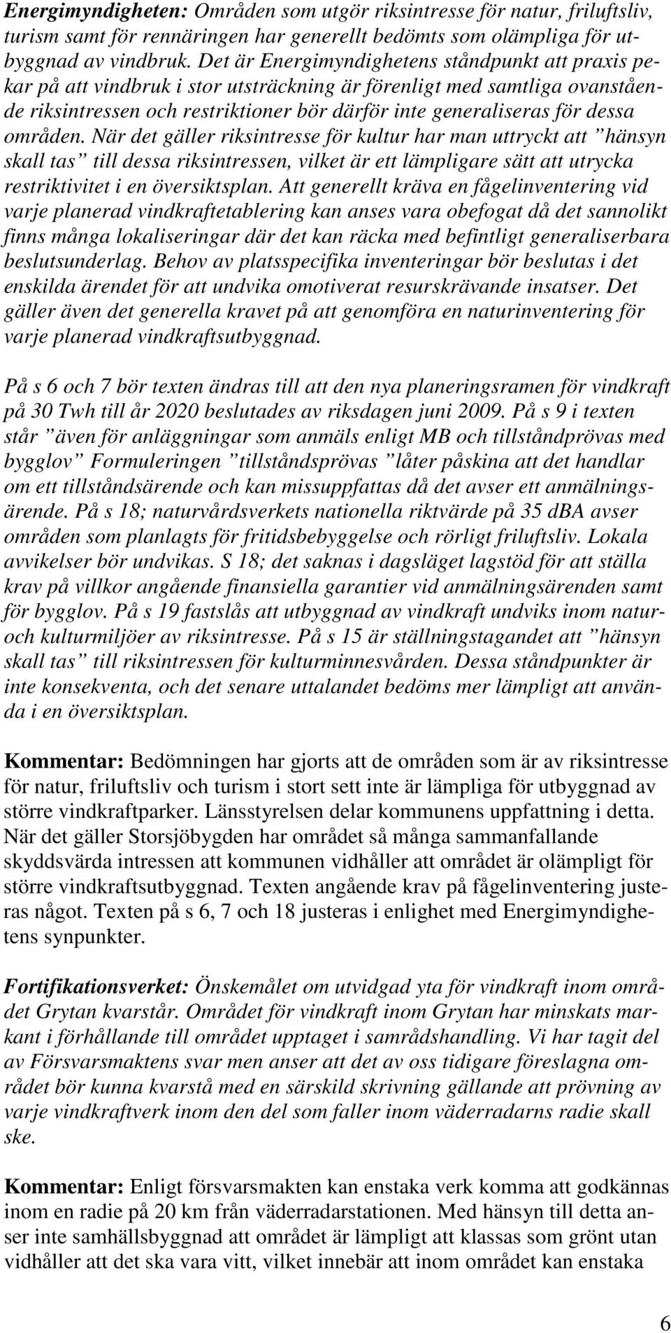 områden. När det gäller riksintresse för kultur har man uttryckt att hänsyn skall tas till dessa riksintressen, vilket är ett lämpligare sätt att utrycka restriktivitet i en översiktsplan.