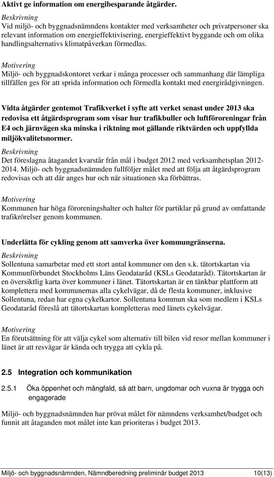 klimatpåverkan förmedlas. Miljö- och byggnadskontoret verkar i många processer och sammanhang där lämpliga tillfällen ges för att sprida information och förmedla kontakt med energirådgivningen.