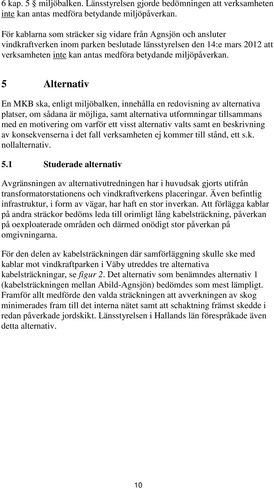 5 Alternativ En MKB ska, enligt miljöbalken, innehålla en redovisning av alternativa platser, om sådana är möjliga, samt alternativa utformningar tillsammans med en motivering om varför ett visst