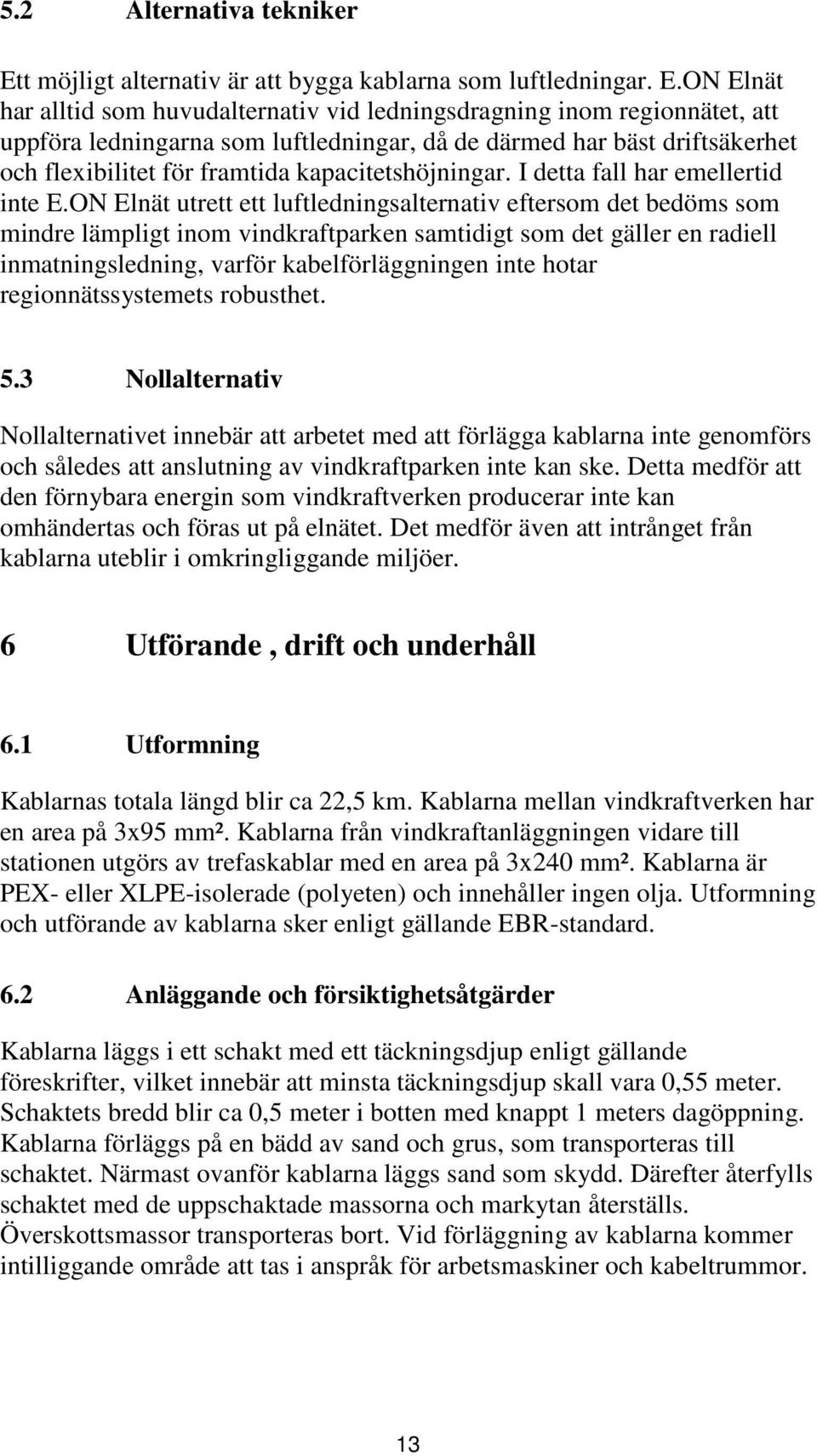 ON Elnät har alltid som huvudalternativ vid ledningsdragning inom regionnätet, att uppföra ledningarna som luftledningar, då de därmed har bäst driftsäkerhet och flexibilitet för framtida