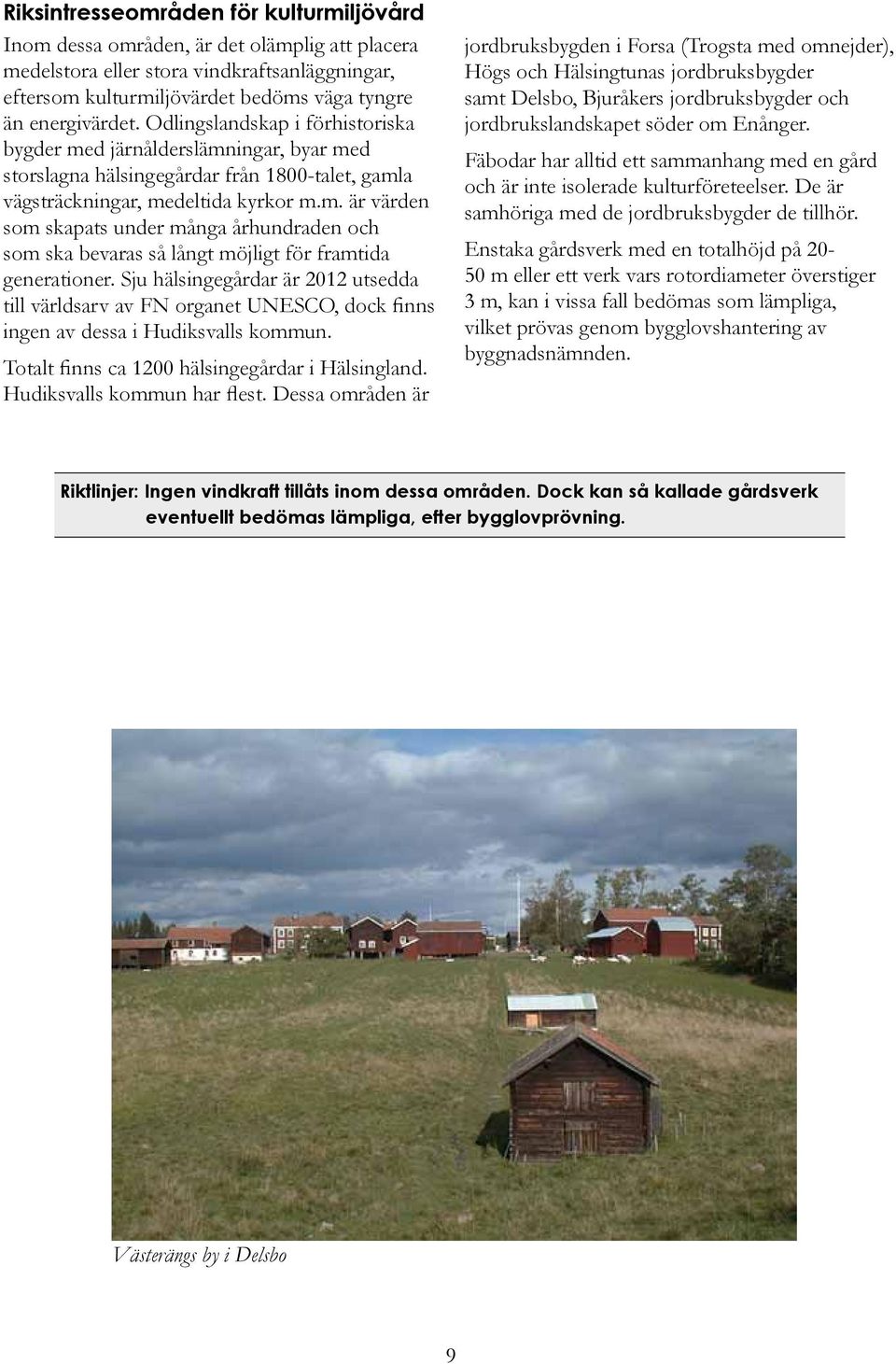 Sju hälsingegårdar är 2012 utsedda till världsarv av FN organet UNESCO, dock finns ingen av dessa i Hudiksvalls kommun. Totalt finns ca 1200 hälsingegårdar i Hälsingland. Hudiksvalls kommun har flest.