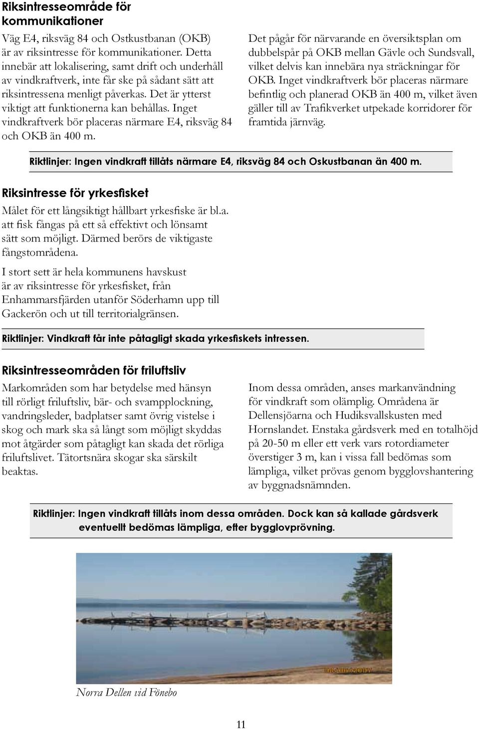 Inget vindkraftverk bör placeras närmare E4, riksväg 84 och OKB än 400 m.