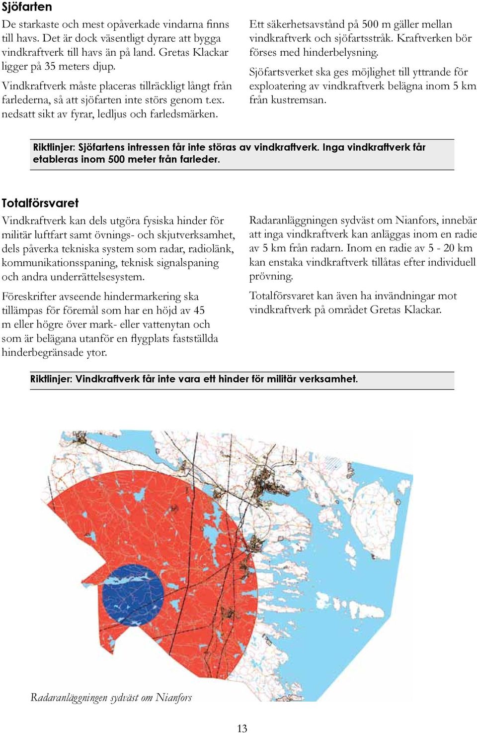 Ett säkerhetsavstånd på 500 m gäller mellan vindkraftverk och sjöfartsstråk. Kraftverken bör förses med hinderbelysning.