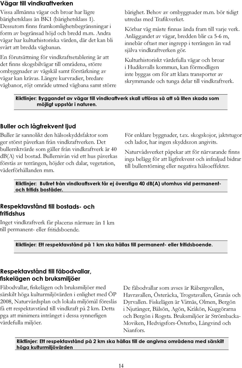 Längre kurvradier, bredare vägbanor, röjt område utmed vägbana samt större bärighet. Behov av ombyggnader m.m. bör tidigt utredas med Trafikverket. Körbar väg måste finnas ända fram till varje verk.