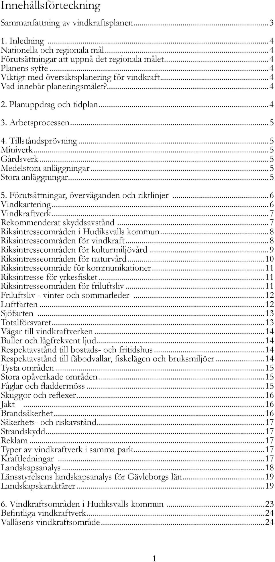 ..5 Medelstora anläggningar...5 Stora anläggningar...5 5. Förutsättningar, överväganden och riktlinjer...6 Vindkartering...6 Vindkraftverk...7 Rekommenderat skyddsavstånd.