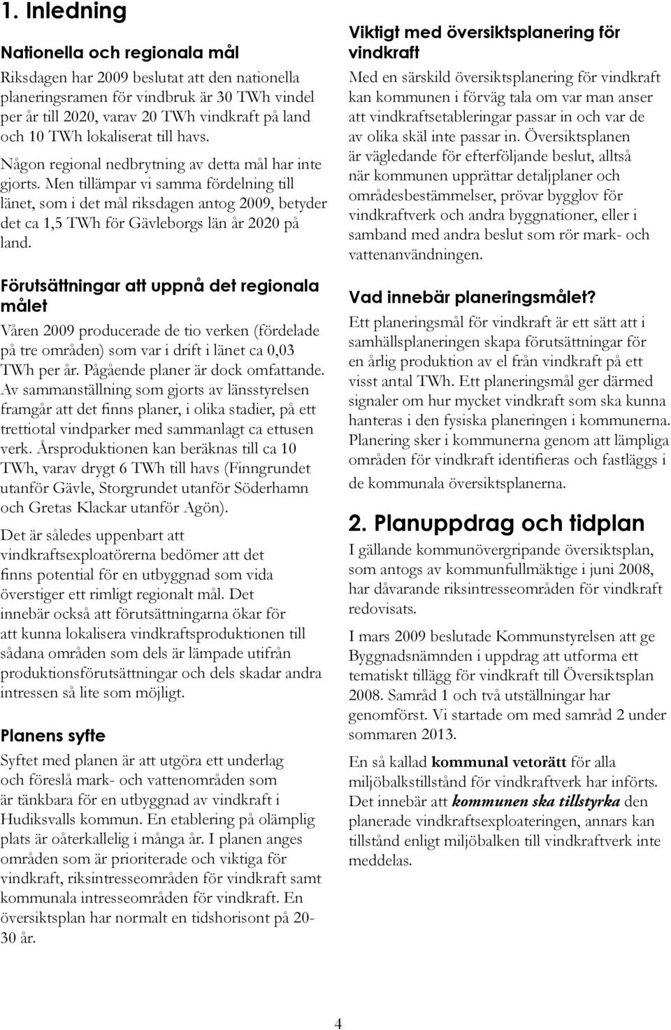 Men tillämpar vi samma fördelning till länet, som i det mål riksdagen antog 2009, betyder det ca 1,5 TWh för Gävleborgs län år 2020 på land.