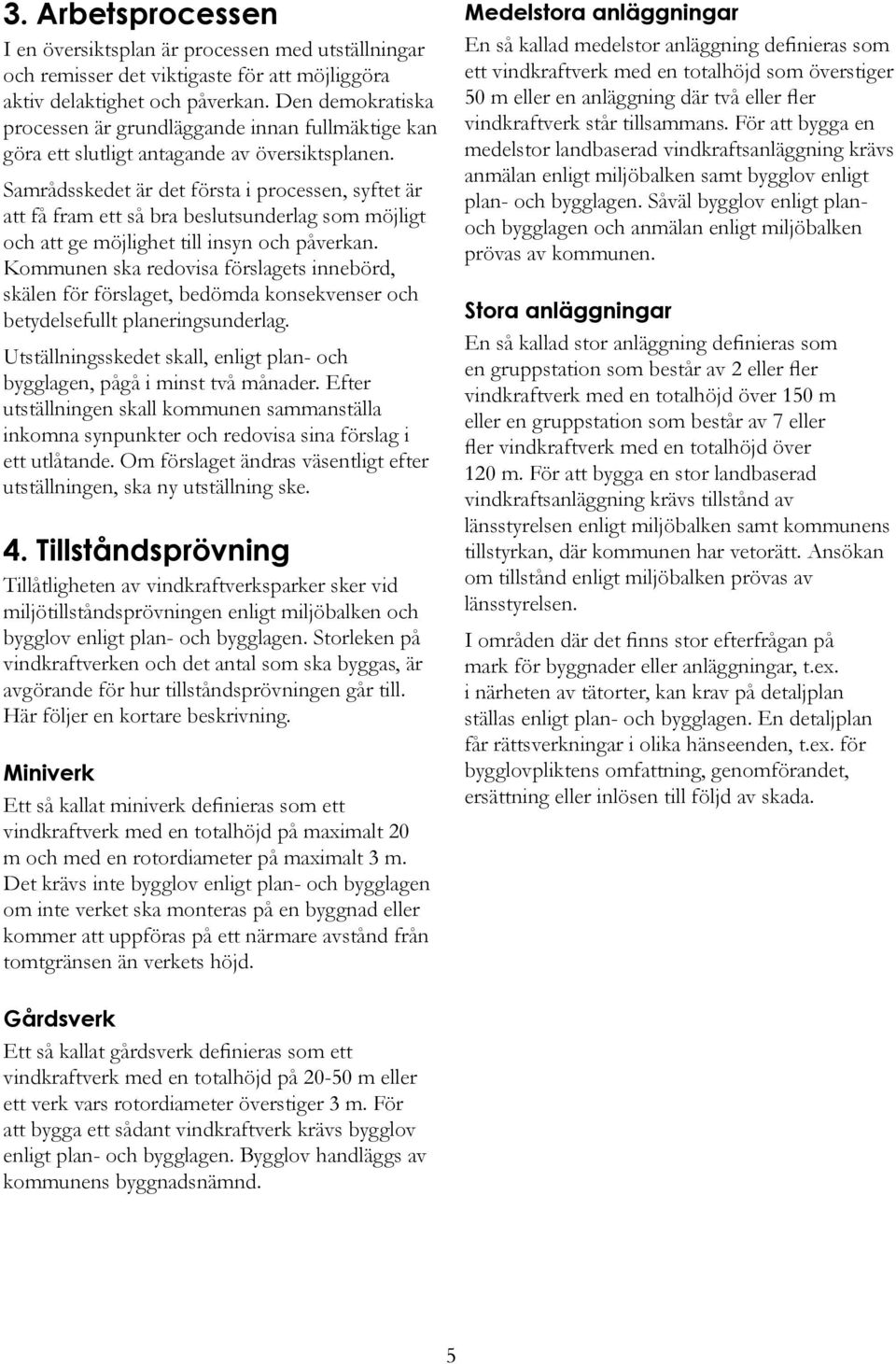 Samrådsskedet är det första i processen, syftet är att få fram ett så bra beslutsunderlag som möjligt och att ge möjlighet till insyn och påverkan.