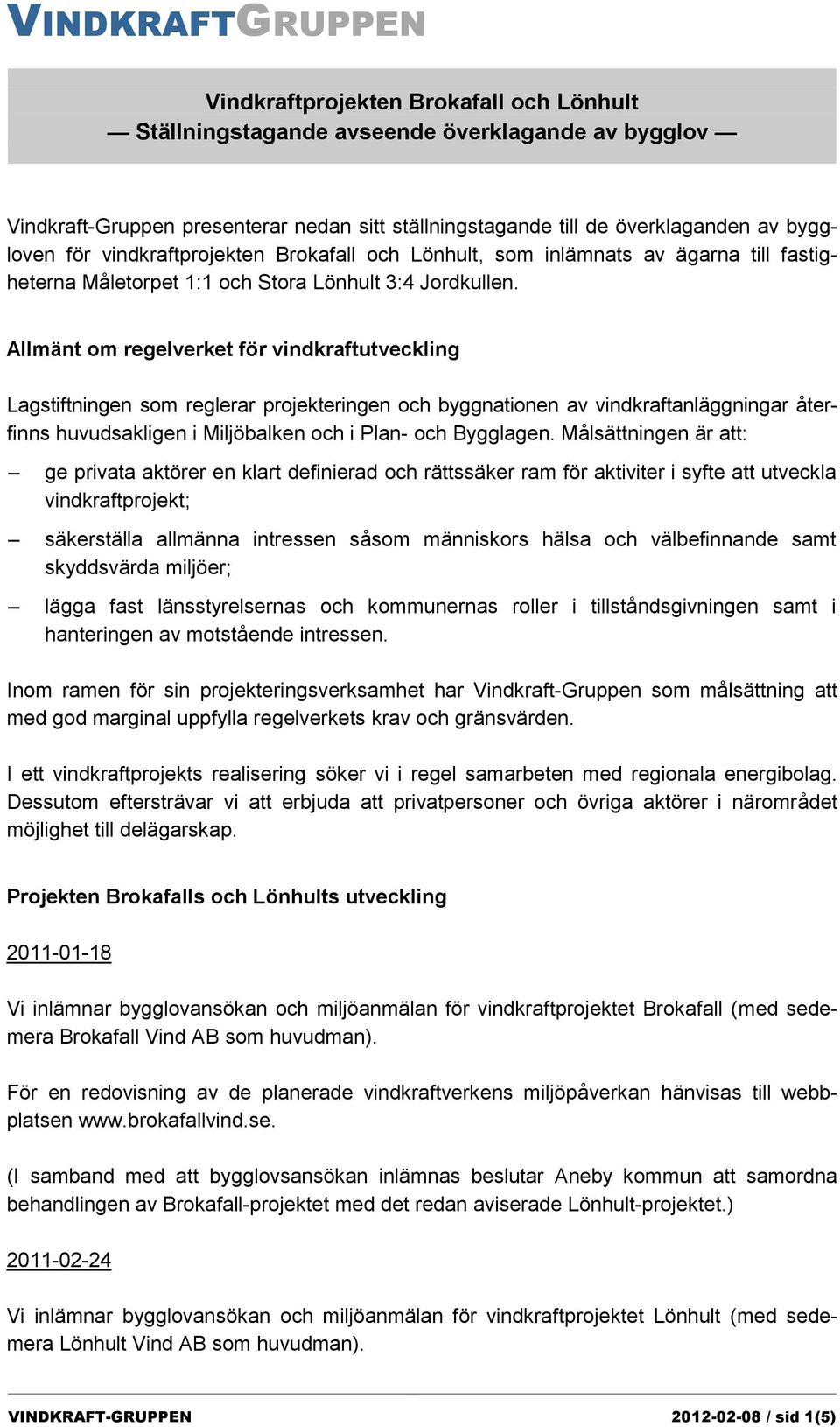 Allmänt om regelverket för vindkraftutveckling Lagstiftningen som reglerar projekteringen och byggnationen av vindkraftanläggningar återfinns huvudsakligen i Miljöbalken och i Plan- och Bygglagen.