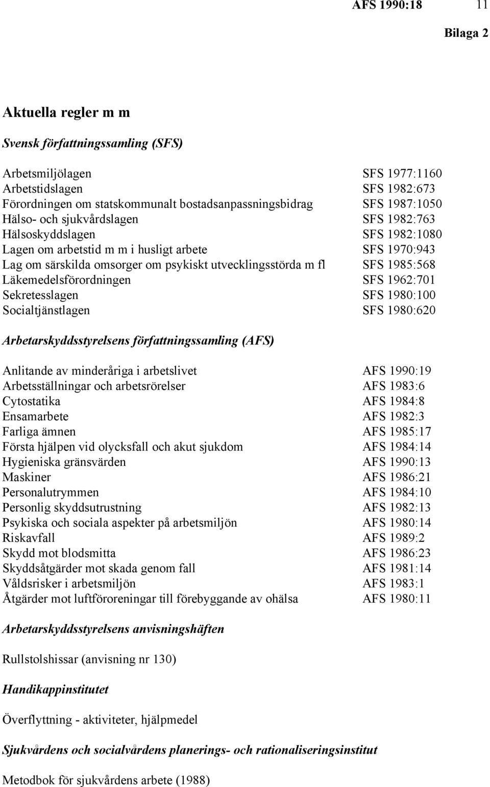 1985:568 Läkemedelsförordningen SFS 1962:701 Sekretesslagen SFS 1980:100 Socialtjänstlagen SFS 1980:620 Arbetarskyddsstyrelsens författningssamling (AFS) Anlitande av minderåriga i arbetslivet AFS