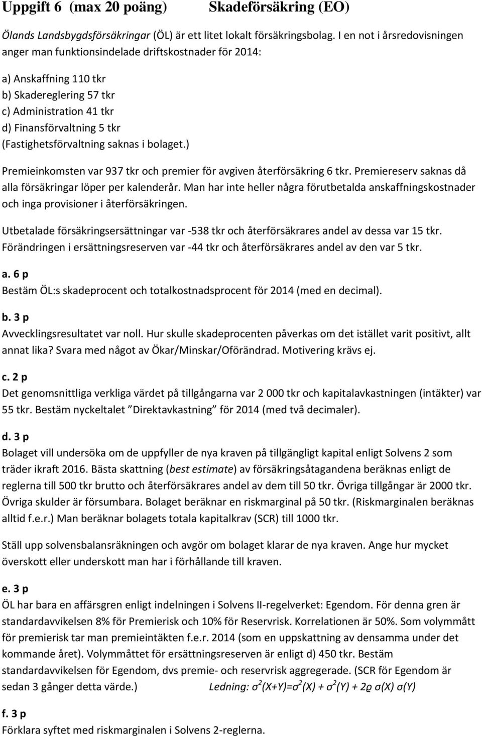 (Fastighetsförvaltning saknas i bolaget.) Premieinkomsten var 937 tkr och premier för avgiven återförsäkring 6 tkr. Premiereserv saknas då alla försäkringar löper per kalenderår.