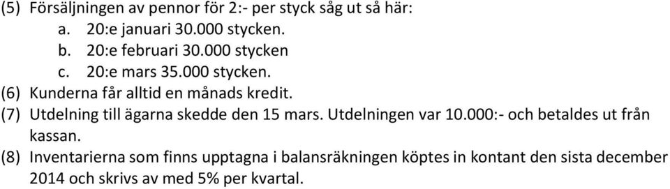 (7) Utdelning till ägarna skedde den 15 mars. Utdelningen var 10.000:- och betaldes ut från kassan.