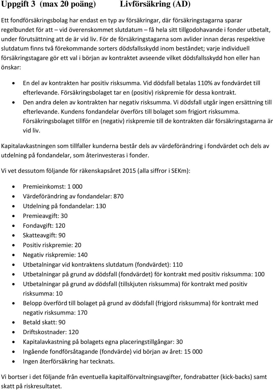 För de försäkringstagarna som avlider innan deras respektive slutdatum finns två förekommande sorters dödsfallsskydd inom beståndet; varje individuell försäkringstagare gör ett val i början av