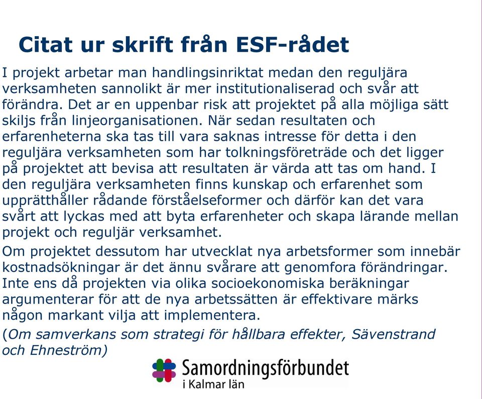 När sedan resultaten och erfarenheterna ska tas till vara saknas intresse för detta i den reguljära verksamheten som har tolkningsföreträde och det ligger på projektet att bevisa att resultaten är