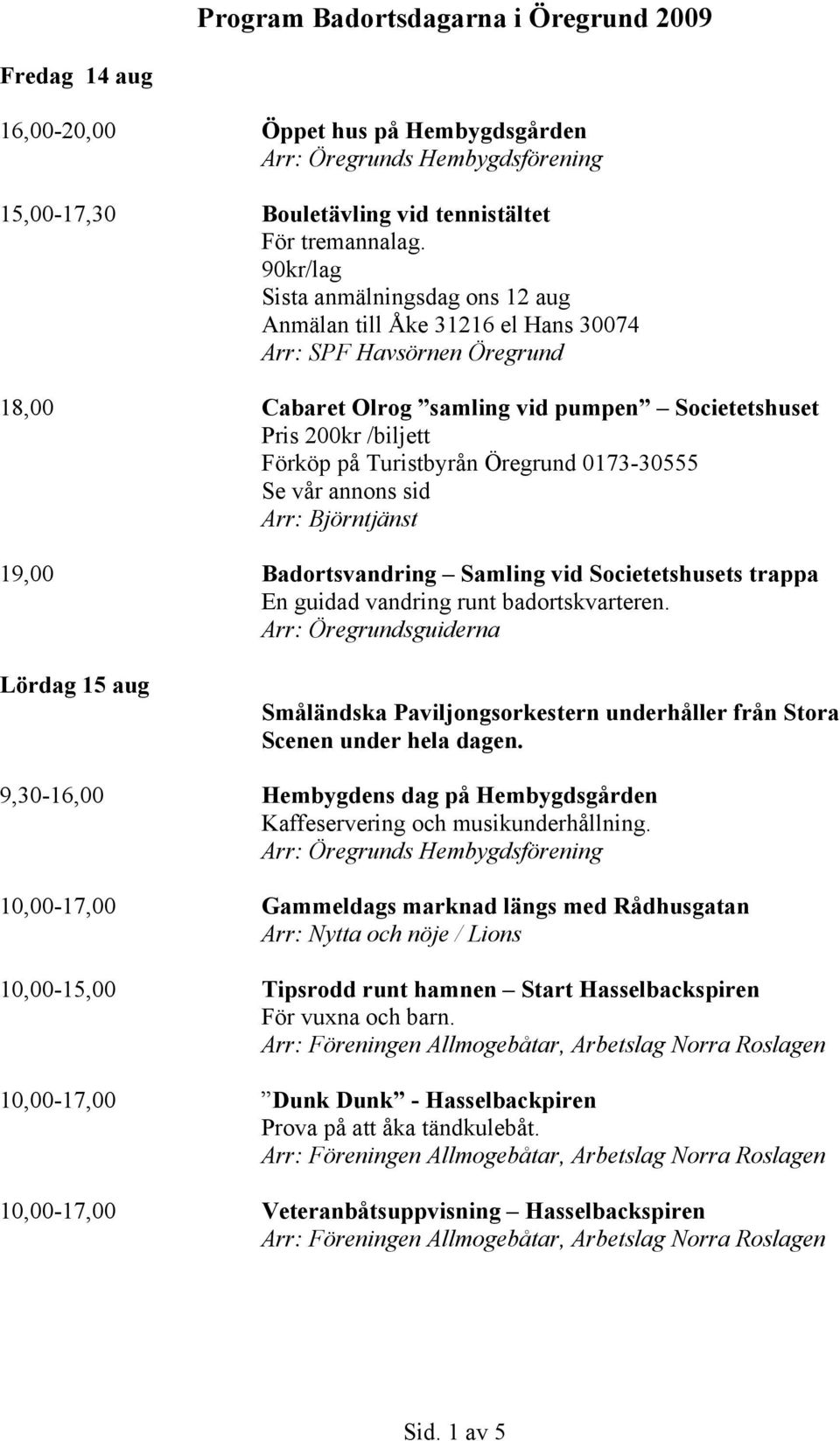 Turistbyrån Öregrund 0173-30555 Se vår annons sid Arr: Björntjänst 19,00 Badortsvandring Samling vid Societetshusets trappa En guidad vandring runt badortskvarteren.