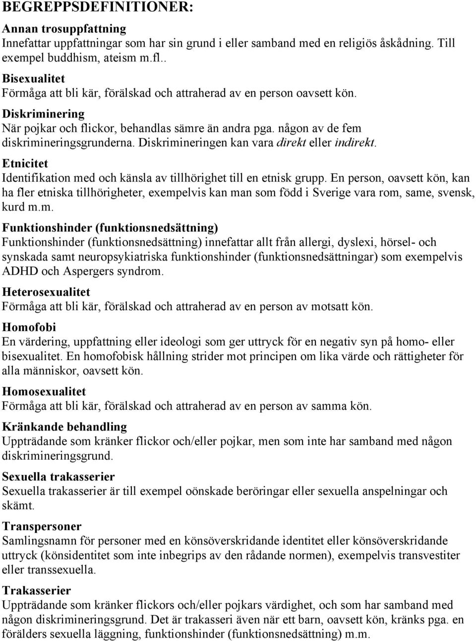 Diskrimineringen kan vara direkt eller indirekt. Etnicitet Identifikation med och känsla av tillhörighet till en etnisk grupp.