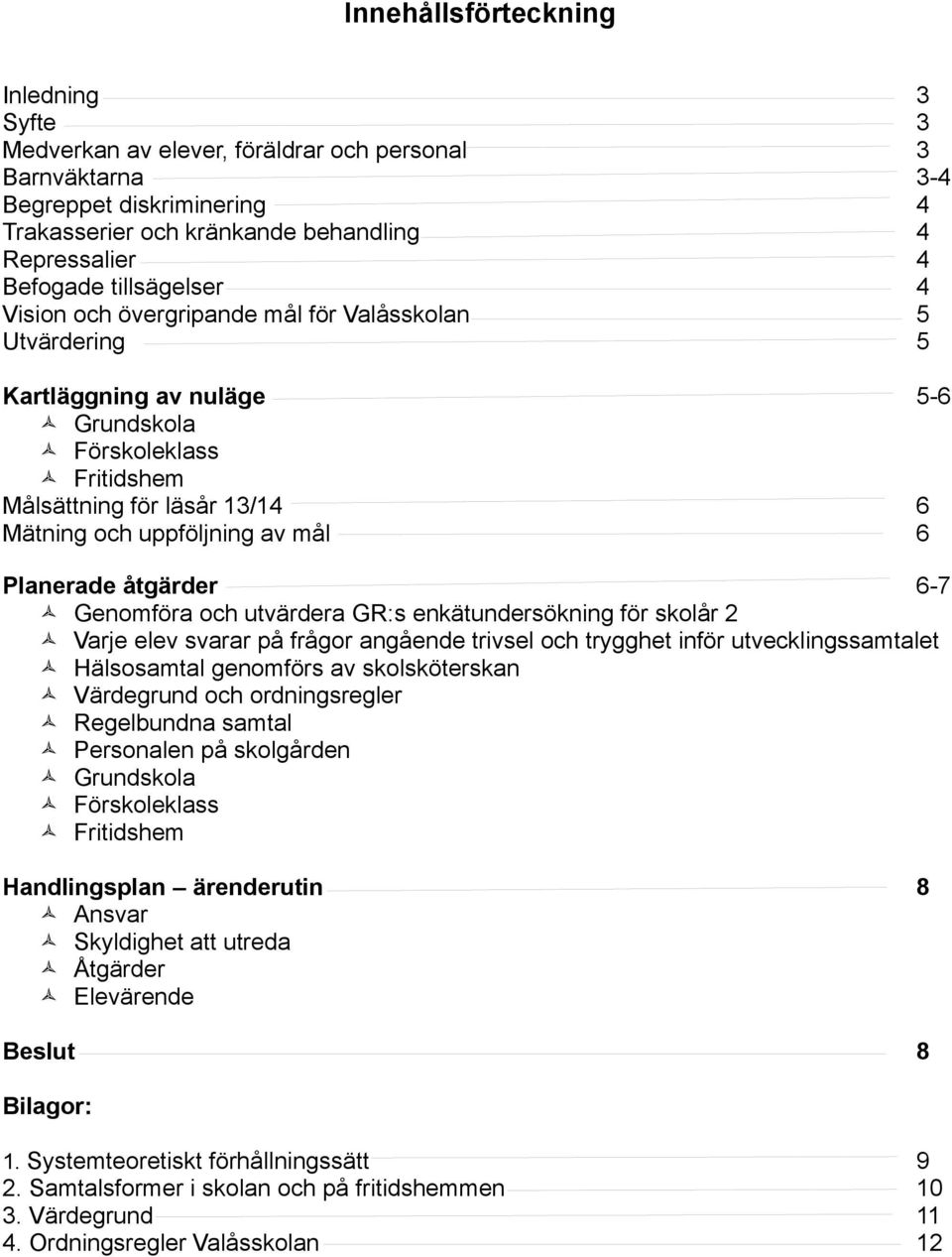 6 Planerade åtgärder 6-7 Genomföra och utvärdera GR:s enkätundersökning för skolår 2 Varje elev svarar på frågor angående trivsel och trygghet inför utvecklingssamtalet Hälsosamtal genomförs av