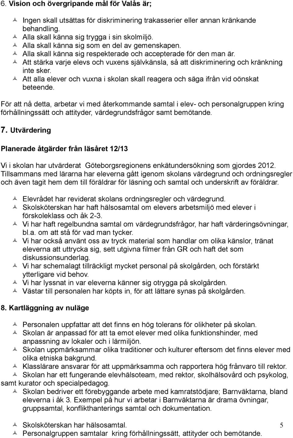 Att stärka varje elevs och vuxens självkänsla, så att diskriminering och kränkning inte sker. Att alla elever och vuxna i skolan skall reagera och säga ifrån vid oönskat beteende.