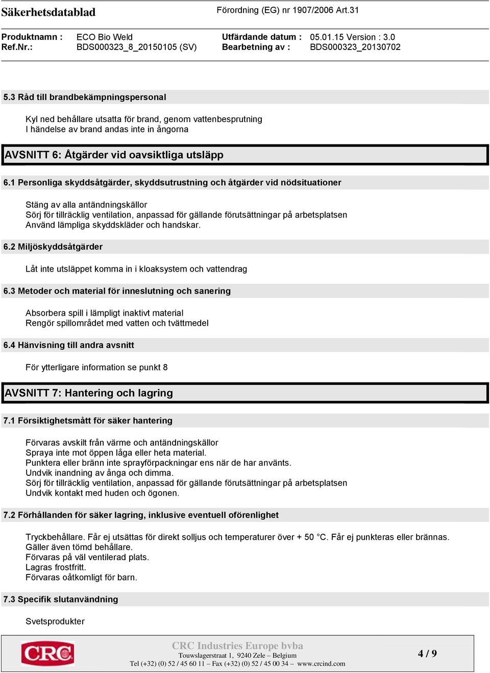 Använd lämpliga skyddskläder och handskar. 6.2 Miljöskyddsåtgärder Låt inte utsläppet komma in i kloaksystem och vattendrag 6.