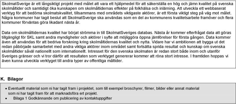 Några kommuner har tagit beslut att SkolmatSverige ska användas som en del av kommunens kvalitetsarbete framöver och flera kommuner förväntas göra likadant nästa år.