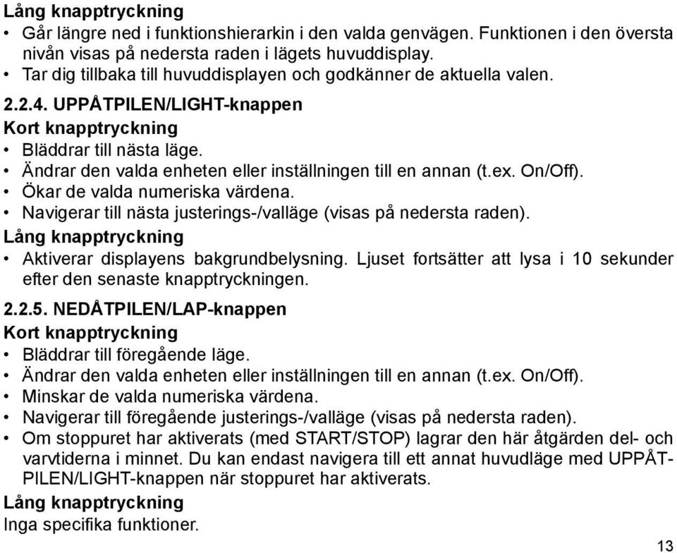 Ändrar den valda enheten eller inställningen till en annan (t.ex. On/Off). Ökar de valda numeriska värdena. Navigerar till nästa justerings-/valläge (visas på nedersta raden).