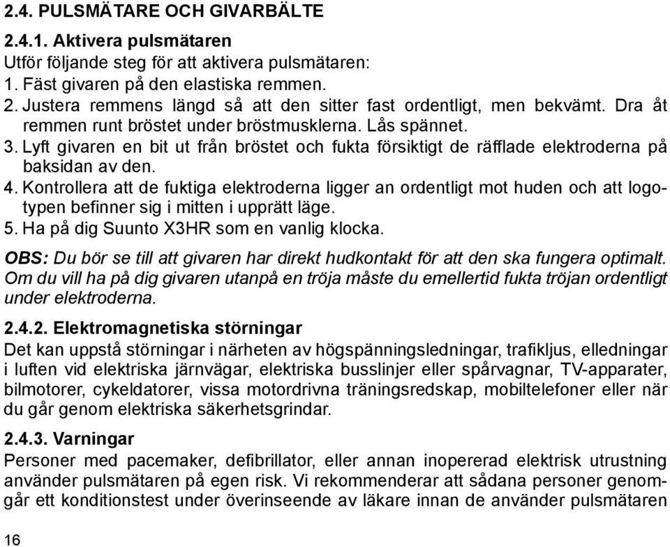 Kontrollera att de fuktiga elektroderna ligger an ordentligt mot huden och att logotypen befinner sig i mitten i upprätt läge. 5. Ha på dig Suunto X3HR som en vanlig klocka.