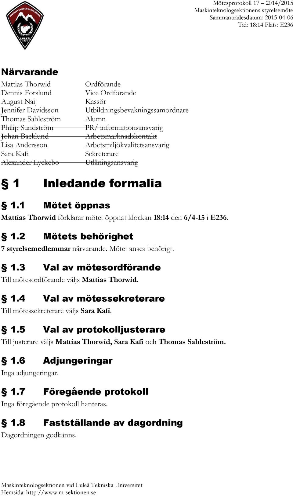 1 Mötet öppnas Mattias Thorwid förklarar mötet öppnat klockan 18:14 den 6/4-15 i E236. 1.2 Mötets behörighet 7 styrelsemedlemmar närvarande. Mötet anses behörigt. 1.3 Val av mötesordförande Till mötesordförande väljs Mattias Thorwid.