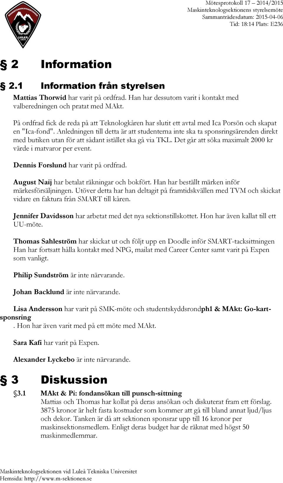 Anledningen till detta är att studenterna inte ska ta sponsringsärenden direkt med butiken utan för att sådant istället ska gå via TKL. Det går att söka maximalt 2000 kr värde i matvaror per event.