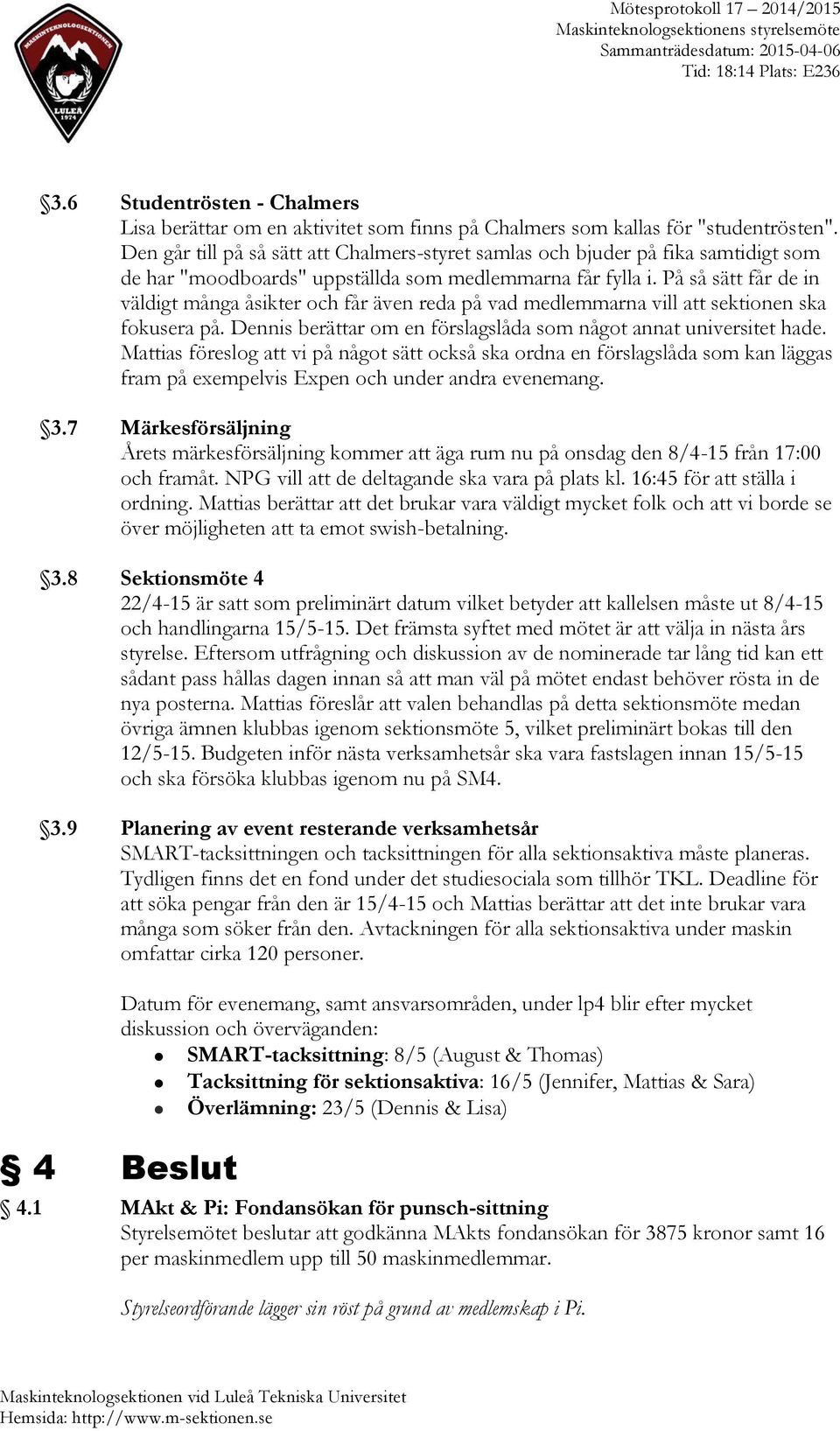 På så sätt får de in väldigt många åsikter och får även reda på vad medlemmarna vill att sektionen ska fokusera på. Dennis berättar om en förslagslåda som något annat universitet hade.