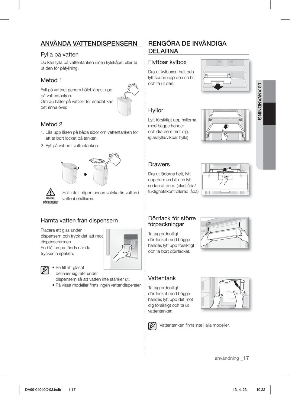 RENGÖRA DE INVÄNDIGA DELARNA Flyttbar kylbox Dra ut kylboxen helt och lyft sedan upp den en bit och ta ut den. Hyllor Lyft försiktigt upp hyllorna med bägge händer och dra dem mot dig.
