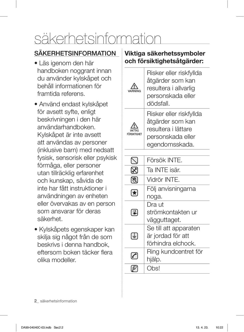 Kylskåpet är inte avsett att användas av personer (inklusive barn) med nedsatt fysisk, sensorisk eller psykisk förmåga, eller personer utan tillräcklig erfarenhet och kunskap, såvida de inte har fått