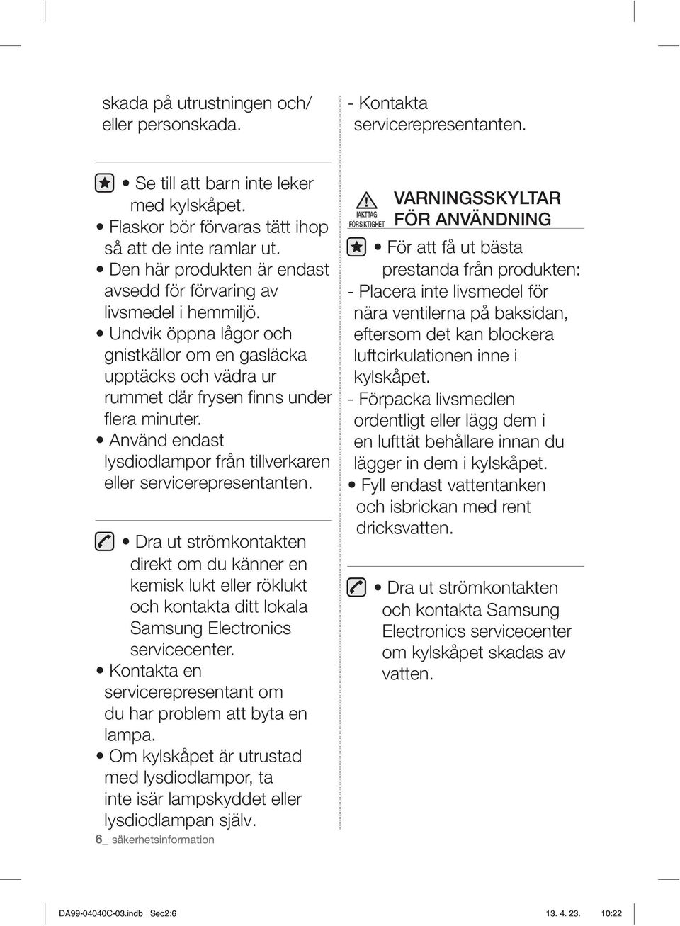 Använd endast lysdiodlampor från tillverkaren eller servicerepresentanten.