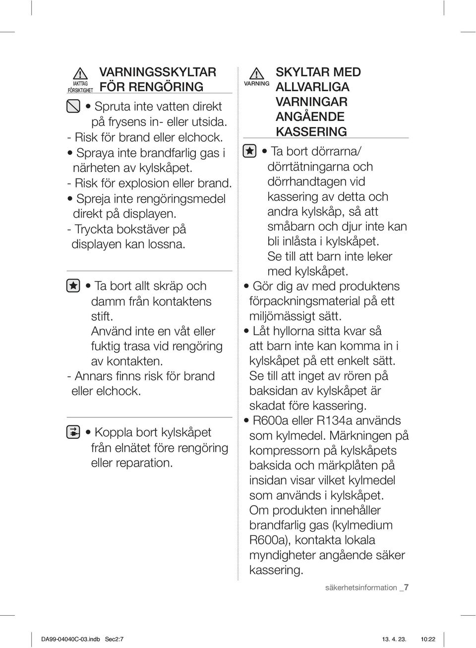 Använd inte en våt eller fuktig trasa vid rengöring av kontakten. - Annars finns risk för brand eller elchock. Koppla bort kylskåpet från elnätet före rengöring eller reparation.