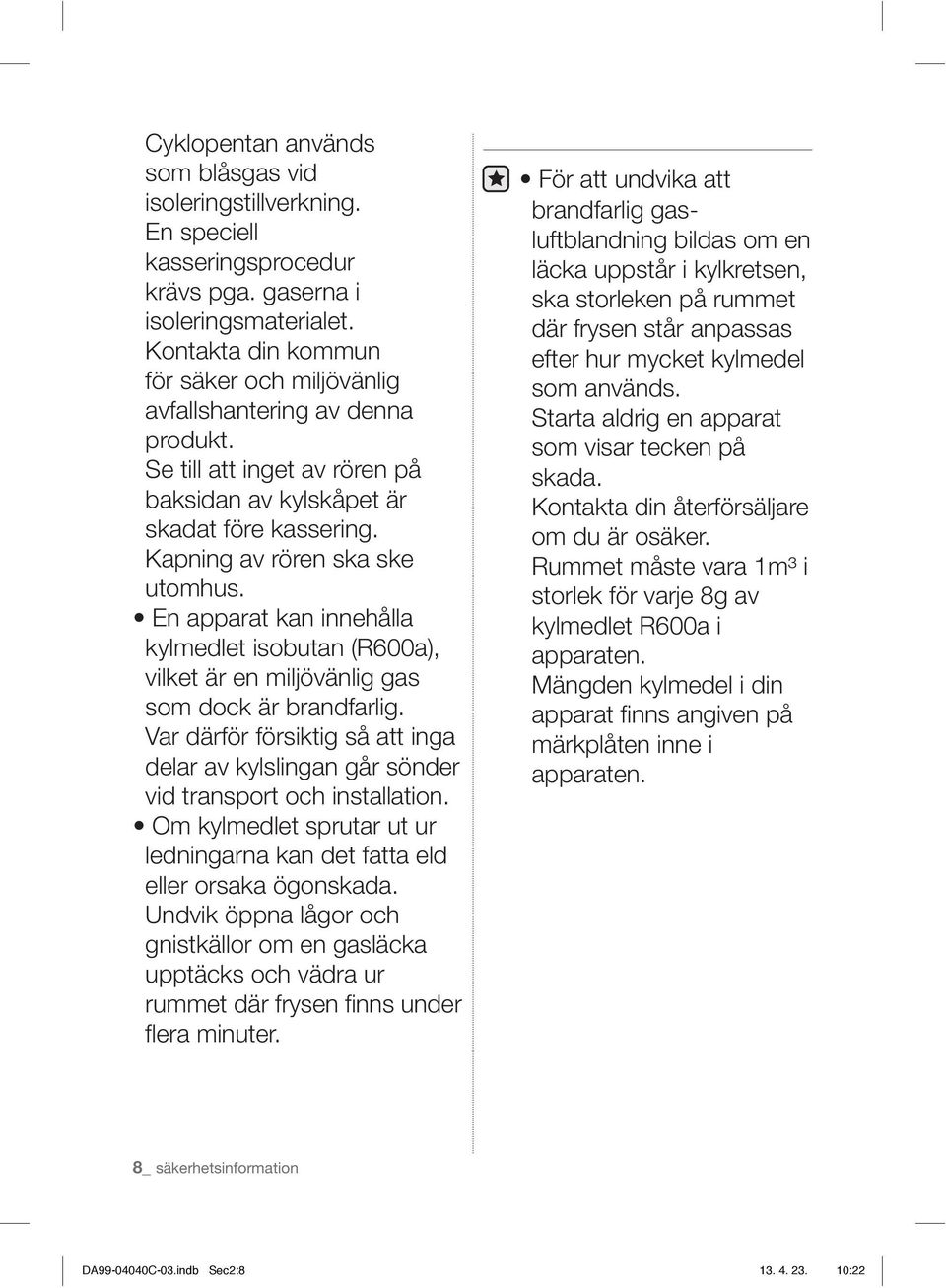 En apparat kan innehålla kylmedlet isobutan (R600a), vilket är en miljövänlig gas som dock är brandfarlig.