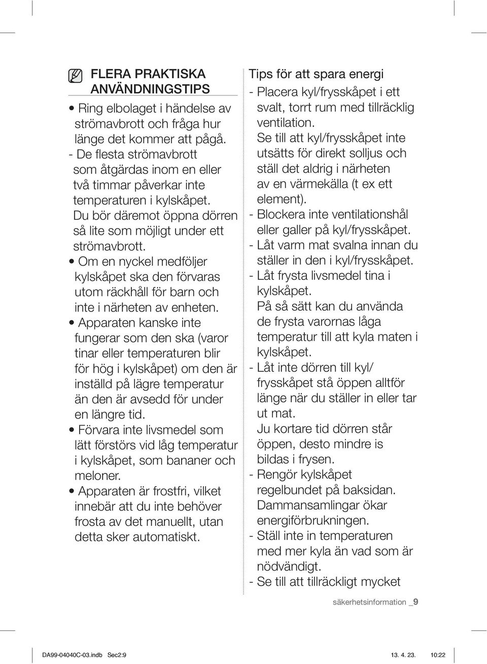 Om en nyckel medföljer kylskåpet ska den förvaras utom räckhåll för barn och inte i närheten av enheten.