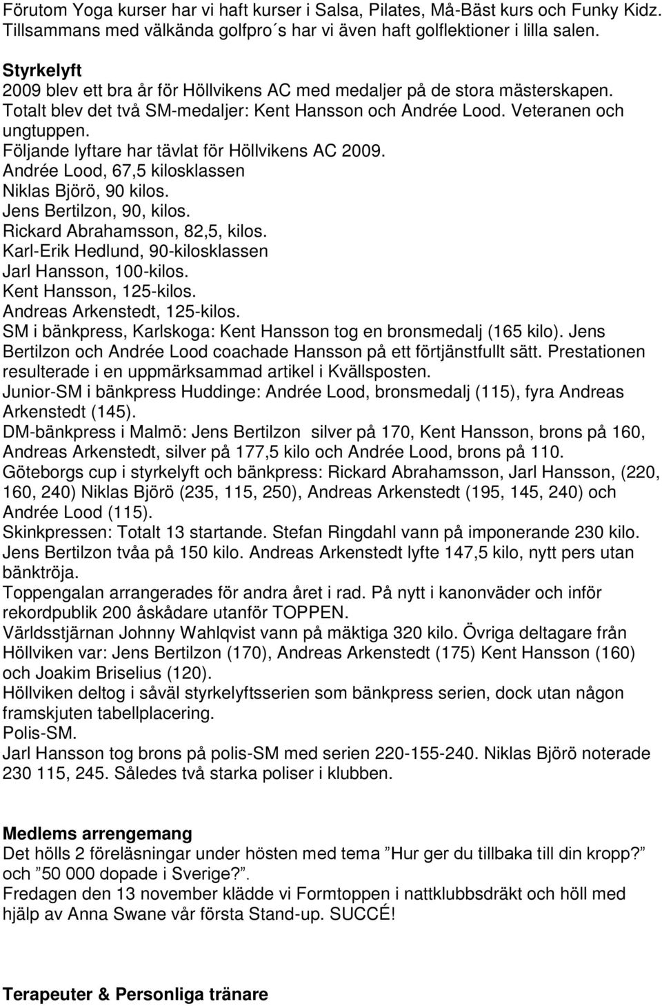 Följande lyftare har tävlat för Höllvikens AC 2009. Andrée Lood, 67,5 kilosklassen Niklas Björö, 90 kilos. Jens Bertilzon, 90, kilos. Rickard Abrahamsson, 82,5, kilos.