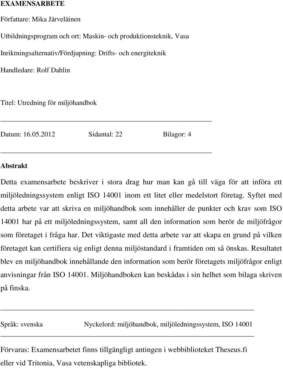 2012 Sidantal: 22 Bilagor: 4 Abstrakt Detta examensarbete beskriver i stora drag hur man kan gå till väga för att införa ett miljöledningssystem enligt ISO 14001 inom ett litet eller medelstort