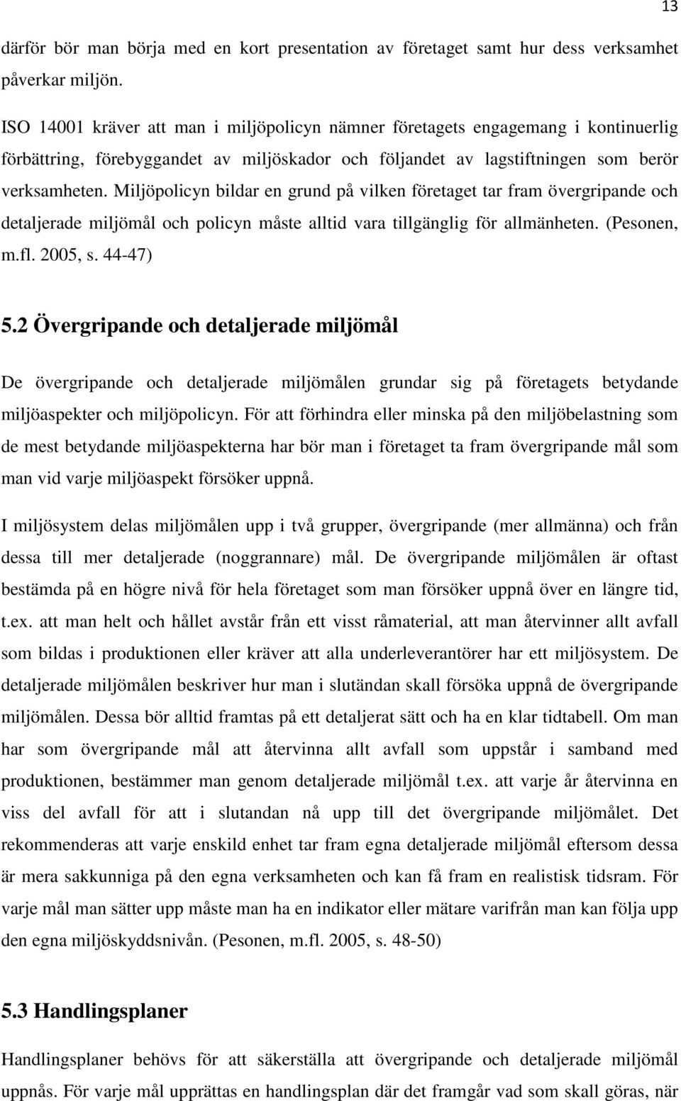 Miljöpolicyn bildar en grund på vilken företaget tar fram övergripande och detaljerade miljömål och policyn måste alltid vara tillgänglig för allmänheten. (Pesonen, m.fl. 2005, s. 44-47) 5.