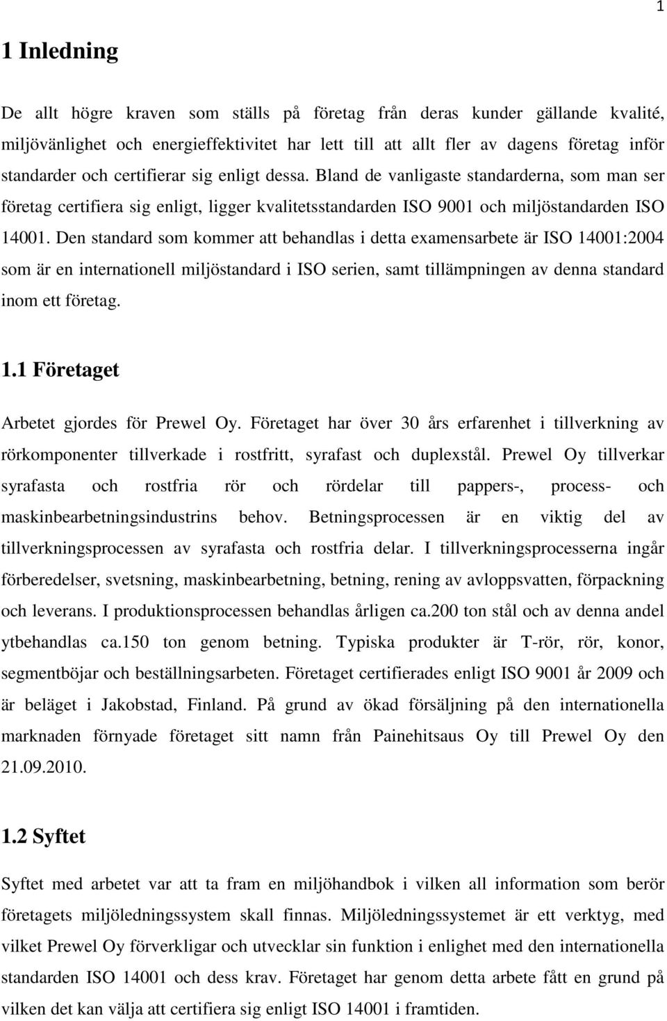 Den standard som kommer att behandlas i detta examensarbete är ISO 14001:2004 som är en internationell miljöstandard i ISO serien, samt tillämpningen av denna standard inom ett företag. 1.1 Företaget Arbetet gjordes för Prewel Oy.